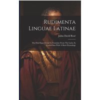 Rudimenta Linguae Latinae: The First Experiment To Translate From The Latin, In Connection With A Short Etymology von Legare Street Pr
