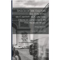 Speech of Mr. Dalton [i.e. D'Alton] McCarthy, M.P., on the French Language in the North-west [microform]: Tuesday, 18th February, 1890 von Legare Street Pr