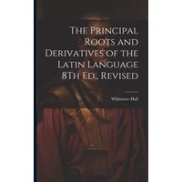 The Principal Roots and Derivatives of the Latin Language 8Th Ed., Revised von Legare Street Pr