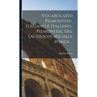 Vocabolario Piemontese-Italiano E Italiano-Piemontese, Del Sacerdote Michele Ponza ... von Legare Street Pr