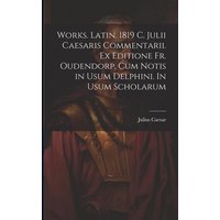 Works. Latin. 1819 C. Julii Caesaris Commentarii. Ex editione Fr. Oudendorp, cum notis in usum Delphini. In usum scholarum von Legare Street Pr