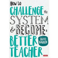 How to Challenge the System and Become a Better Teacher von Sage Publications