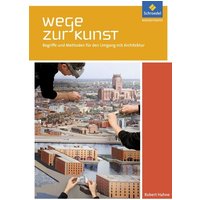 Wege zur Kunst - Begriffe und Methoden für den Umgang mit Architektur. Schülerband von Schroedel