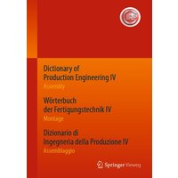 Dictionary of Production Engineering IV - Assembly Wörterbuch der Fertigungstechnik IV - Montage Dizionario di Ingegneria della Produzione IV - Assemb von Springer Berlin