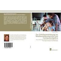 Zur Schülerzentrierung im Mathematikunterricht mit Computeralgebra von Südwestdeutscher Verlag für Hochschulschriften