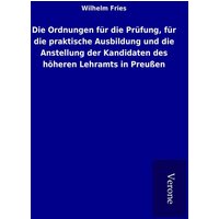 Die Ordnungen für die Prüfung, für die praktische Ausbildung und die Anstellung der Kandidaten des höheren Lehramts in Preußen von TP Verone Publishing