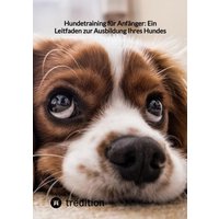 Hundetraining für Anfänger: Ein Leitfaden zur Ausbildung Ihres Hundes von Tredition