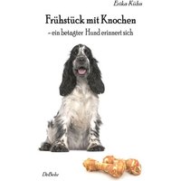 Frühstück mit Knochen - ein betagter Hund erinnert sich von Verlag DeBehr