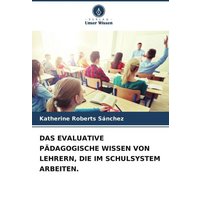 Das Evaluative Pädagogische Wissen von Lehrern, die im Schulsystem Arbeiten. von Verlag Unser Wissen