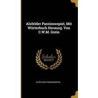 Alsfelder Passionsspiel, Mit Wörterbuch Herausg. Von C.W.M. Grein von Wentworth Pr