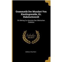 Grammatik Der Mundart Von Kieslingswalde, Kr. Habelschwerdt: Ein Beitrag Zur Kenntnis Des Glätzischen Dialektes von Wentworth Pr