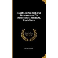 Handbuch Des Bank Und Börsenwesens Für Bankbeamte, Kaufleute, Kapitalisten von Wentworth Pr