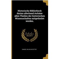 Historische Bibliotheck Darinn Allerhand Aufsäze Allen Theilen Der Historischen Wissenschaften Mitgetheilet Werden. von Wentworth Pr
