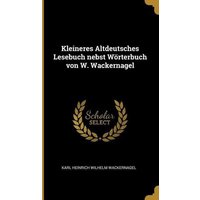 Kleineres Altdeutsches Lesebuch Nebst Wörterbuch Von W. Wackernagel von Wentworth Pr