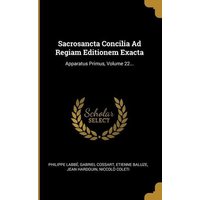 Sacrosancta Concilia Ad Regiam Editionem Exacta: Apparatus Primus, Volume 22... von Wentworth Pr