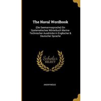 The Naval Wordbook: (die Seemannssprache) Ein Systematisches Wörterbuch Marine-Technischer Ausdrücke in Englischer & Deutscher Sprache von Wentworth Pr