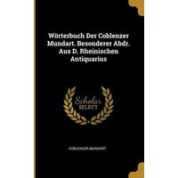 Wörterbuch Der Coblenzer Mundart. Besonderer Abdr. Aus D. Rheinischen Antiquarius von Wentworth Pr